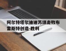 开云体育平台APP-阿尔特塔尔迪迪苏琪击败布雷斯特创造-胜利的简单介绍